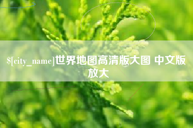 长兴世界地图高清版大图 中文版 放大