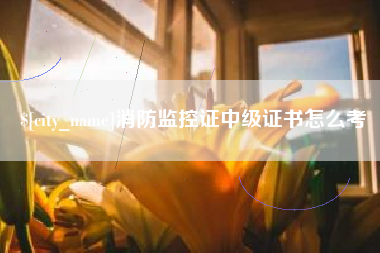 长兴消防监控证中级证书怎么考