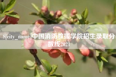 长兴中国消防救援学院招生录取分数线2021