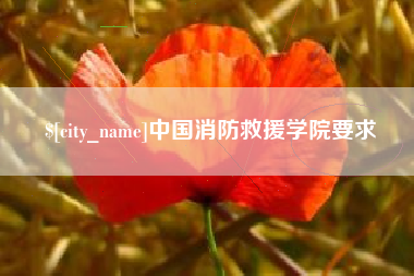 长兴中国消防救援学院要求