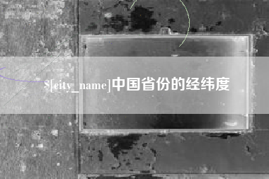 长兴中国省份的经纬度