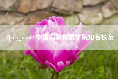 长兴中国消防救援学院知名校友