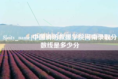 长兴中国消防救援学院河南录取分数线是多少分