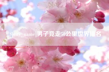 长兴男子竞走50公里世界排名
