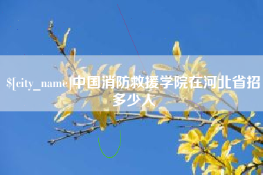 长兴中国消防救援学院在河北省招多少人