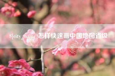 长兴怎样快速画中国地图省级