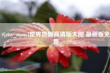 长兴世界地图高清版大图 最新版免费