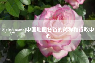 长兴中国地图各省的简称和行政中心