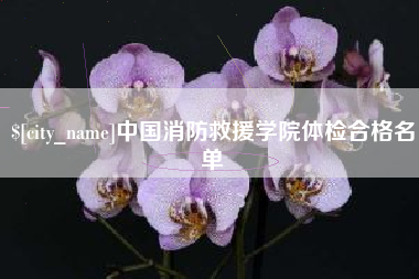长兴中国消防救援学院体检合格名单