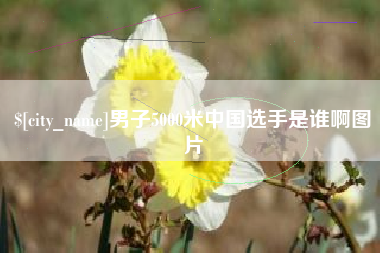 长兴男子5000米中国选手是谁啊图片
