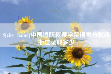 长兴中国消防救援学院报考分数线浙江录取多少