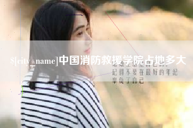 长兴中国消防救援学院占地多大