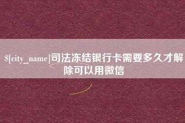 长兴司法冻结银行卡需要多久才解除可以用微信