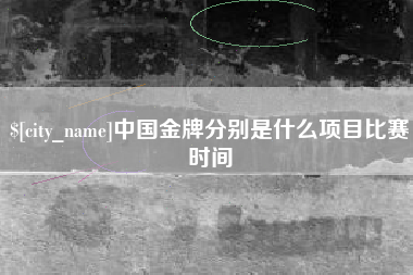 长兴中国金牌分别是什么项目比赛时间